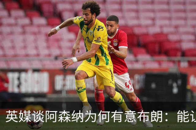 英媒谈阿森纳为何有意布朗：能让卡拉菲奥里或因卡皮耶去踢中卫