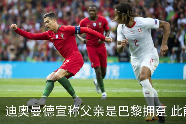 迪奥曼德宣称父亲是巴黎拥趸 此前多次说是利物浦死忠