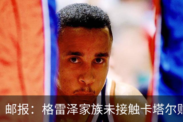 邮报：格雷泽家族未接触卡塔尔财团，即使再联系其报价可能也很低