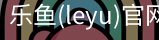 乐鱼(leyu)官网